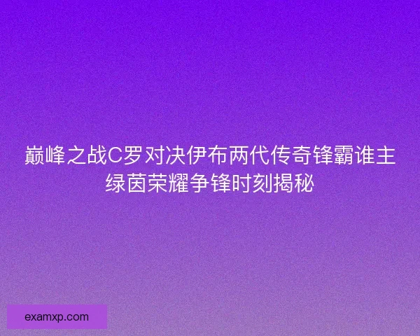 巅峰之战C罗对决伊布两代传奇锋霸谁主绿茵荣耀争锋时刻揭秘