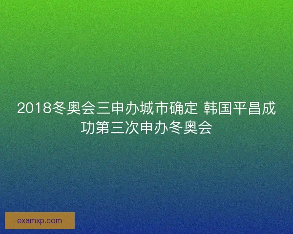 2018冬奥会三申办城市确定 韩国平昌成功第三次申办冬奥会